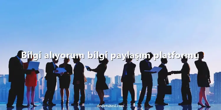 Bilgi alıyorum bilgi paylaşım platformu