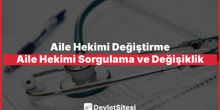 Aile Hekimi Değiştirme – Aile Hekimi Sorgulama ve Değişiklik