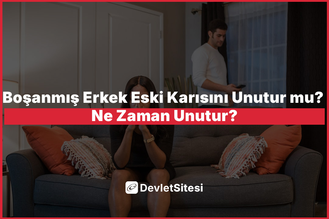 Boşanmış Erkek Eski Karısını Unutur mu? Ne Zaman Unutur?